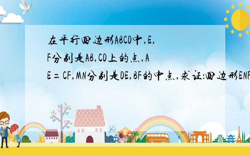 在平行四边形ABCD中,E,F分别是AB,CD上的点,AE=CF,MN分别是DE,BF的中点,求证：四边形ENFM是平行四边形说的简单又清楚快呀