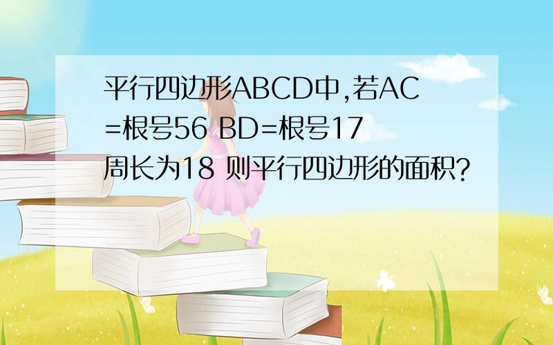 平行四边形ABCD中,若AC=根号56 BD=根号17 周长为18 则平行四边形的面积?