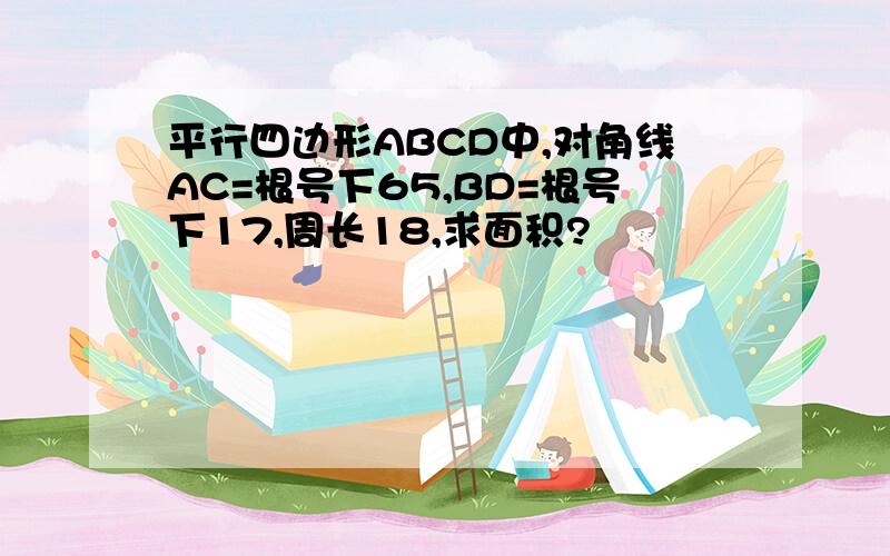 平行四边形ABCD中,对角线AC=根号下65,BD=根号下17,周长18,求面积?