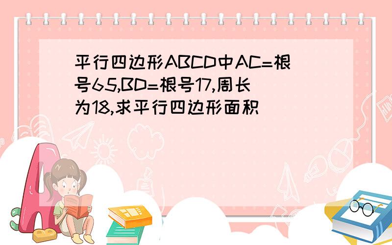 平行四边形ABCD中AC=根号65,BD=根号17,周长为18,求平行四边形面积