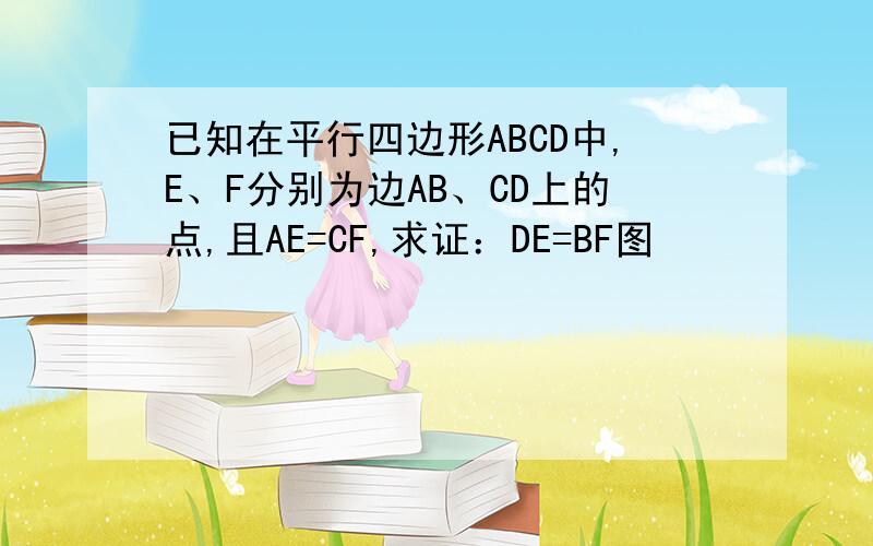 已知在平行四边形ABCD中,E、F分别为边AB、CD上的点,且AE=CF,求证：DE=BF图