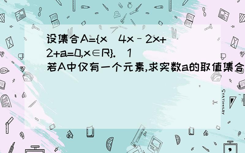 设集合A={x｜4x–2x+2+a=0,x∈R}.（1）若A中仅有一个元素,求实数a的取值集合B设集合A={x｜4x–2x+2+a=0,x∈R}.（1）若A中仅有一个元素,求实数a的取值集合B；（2）若对于任意a∈B,不等式x2–6x＜a(x–2)