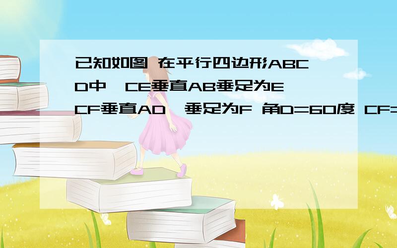 已知如图 在平行四边形ABCD中,CE垂直AB垂足为E,CF垂直AD,垂足为F 角D=60度 CF=4 BE=3 秋四边形ABCD的面积.