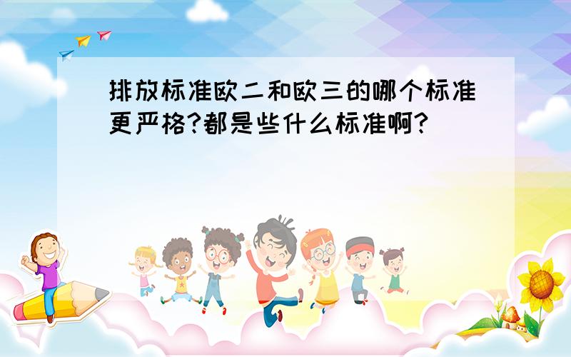 排放标准欧二和欧三的哪个标准更严格?都是些什么标准啊?