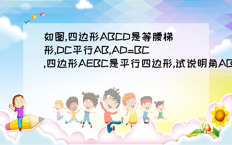 如图,四边形ABCD是等腰梯形,DC平行AB,AD=BC,四边形AEBC是平行四边形,试说明角ABD=角ABE