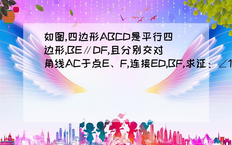 如图,四边形ABCD是平行四边形,BE∥DF,且分别交对角线AC于点E、F,连接ED,BF,求证：∠1=∠2