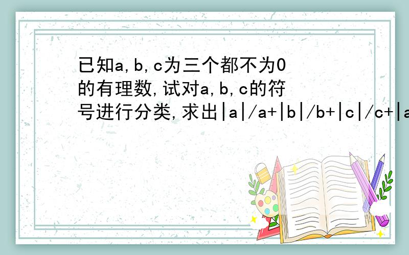 已知a,b,c为三个都不为0的有理数,试对a,b,c的符号进行分类,求出|a|/a+|b|/b+|c|/c+|abc|/abc的值.