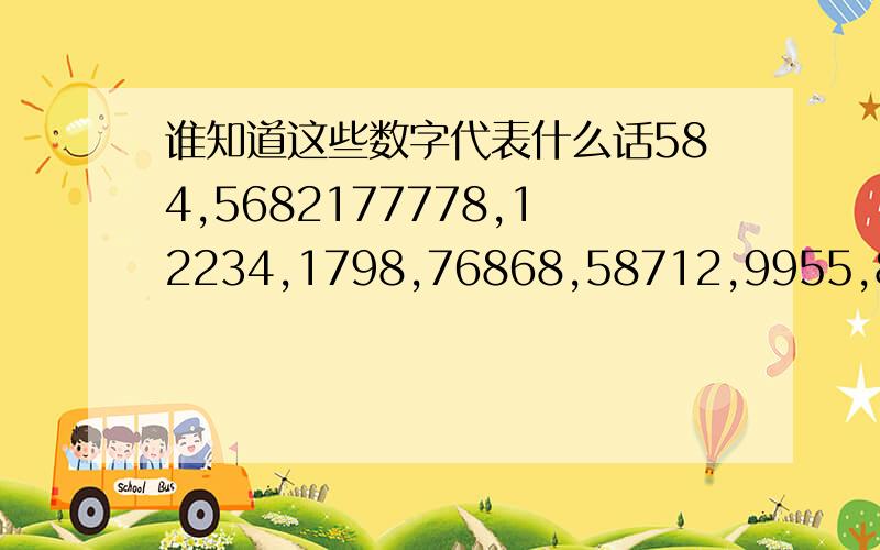 谁知道这些数字代表什么话584,5682177778,12234,1798,76868,58712,9955,829475