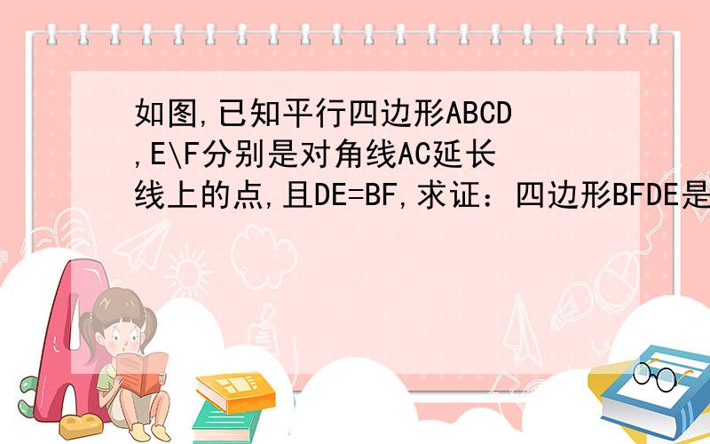 如图,已知平行四边形ABCD,E\F分别是对角线AC延长线上的点,且DE=BF,求证：四边形BFDE是平行四边形.