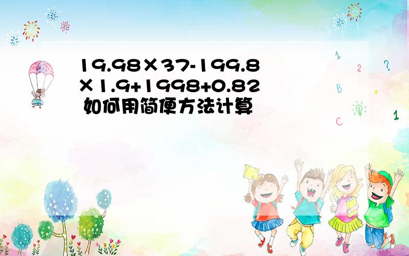 19.98×37-199.8×1.9+1998+0.82 如何用简便方法计算