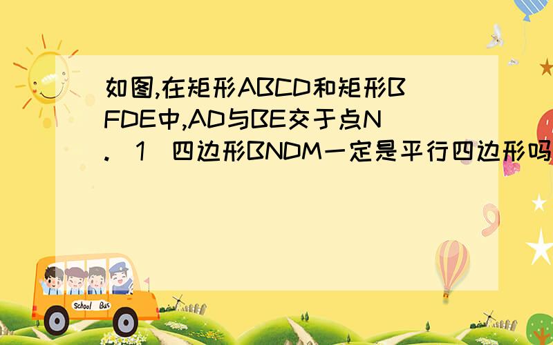 如图,在矩形ABCD和矩形BFDE中,AD与BE交于点N.（1）四边形BNDM一定是平行四边形吗?为什么?（2）在什么条件下,四边形BNDM是菱形说明理由