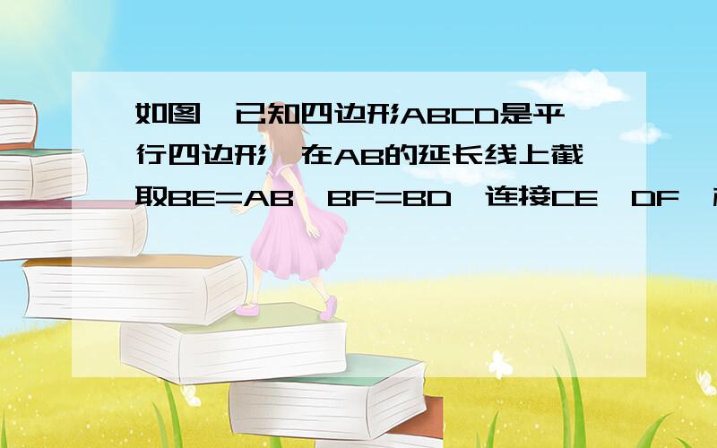 如图,已知四边形ABCD是平行四边形,在AB的延长线上截取BE=AB,BF=BD,连接CE、DF,相交于点M求证,CD=CM