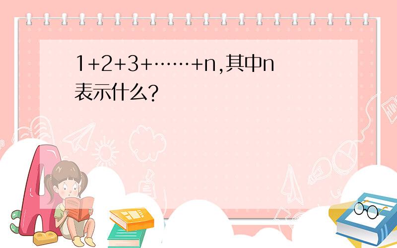 1+2+3+……+n,其中n表示什么?