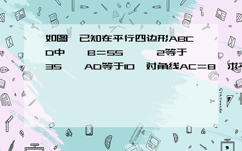 如图,已知在平行四边形ABCD中,∠B＝55°,∠2等于35°,AD等于10,对角线AC＝8,求平行四边形ABCD的面积