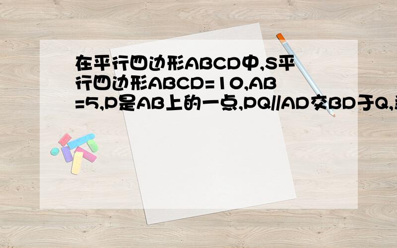 在平行四边形ABCD中,S平行四边形ABCD=10,AB=5,P是AB上的一点,PQ//AD交BD于Q,当AP:BP=1:4时,求四边形PBCQ的面积