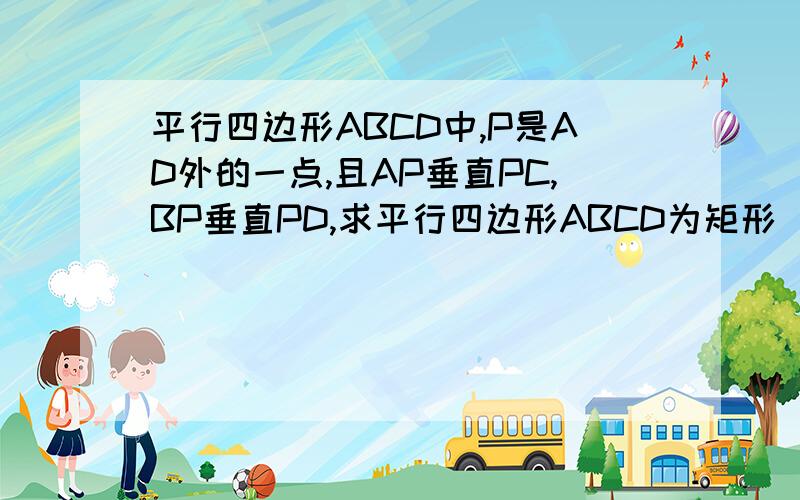 平行四边形ABCD中,P是AD外的一点,且AP垂直PC,BP垂直PD,求平行四边形ABCD为矩形