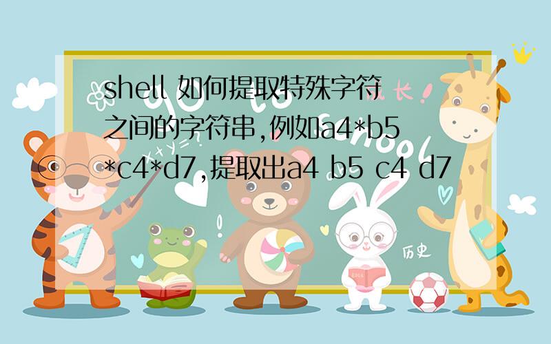 shell 如何提取特殊字符之间的字符串,例如a4*b5*c4*d7,提取出a4 b5 c4 d7