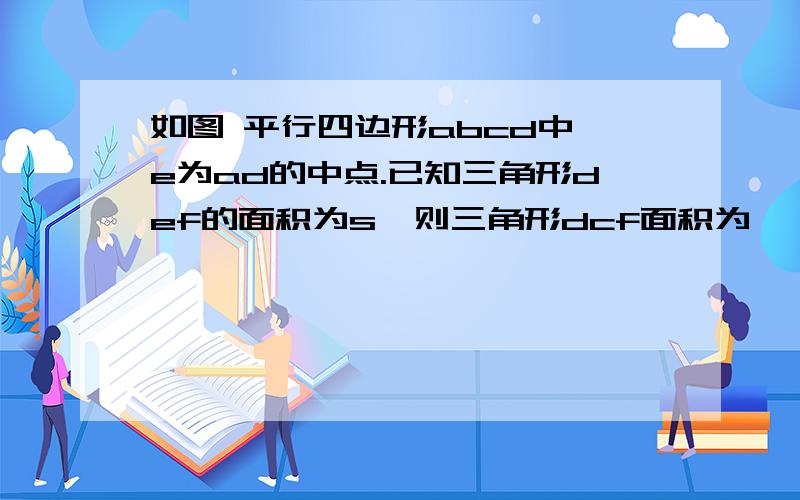 如图 平行四边形abcd中,e为ad的中点.已知三角形def的面积为s,则三角形dcf面积为