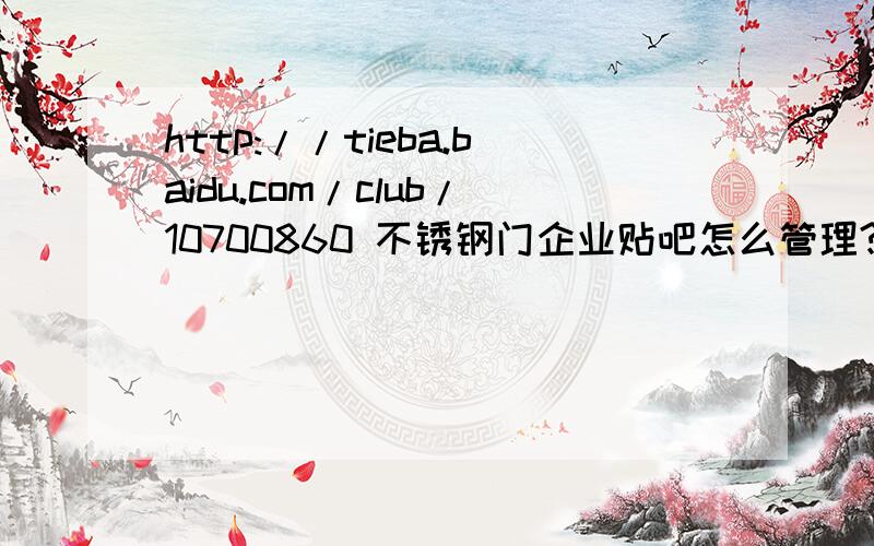 http://tieba.baidu.com/club/10700860 不锈钢门企业贴吧怎么管理?