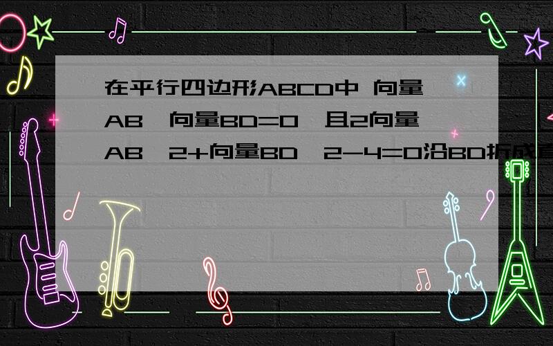 在平行四边形ABCD中 向量AB*向量BD=0,且2向量AB^2+向量BD^2-4=0沿BD折成直二面角A-BD-c,则三棱锥A-BCD的外接球的表面积是多少答案是4π,如何得到?