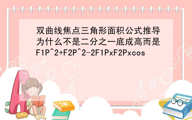 双曲线焦点三角形面积公式推导为什么不是二分之一底成高而是F1P^2+F2P^2-2F1PxF2Pxcos