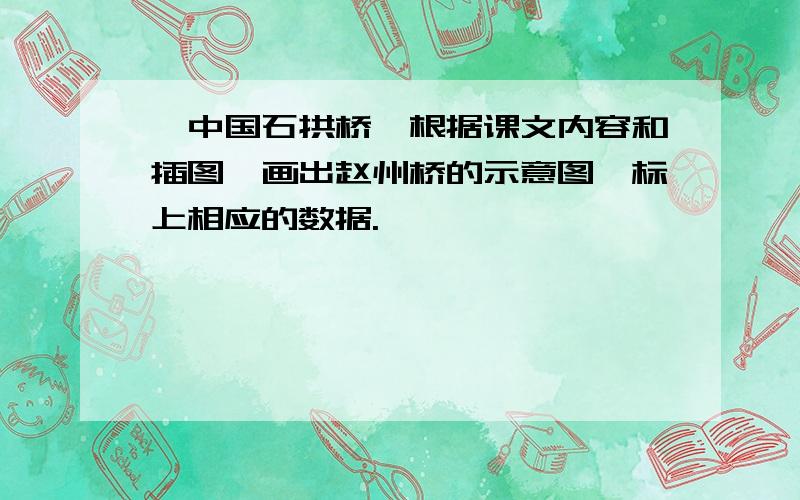 《中国石拱桥》根据课文内容和插图,画出赵州桥的示意图,标上相应的数据.