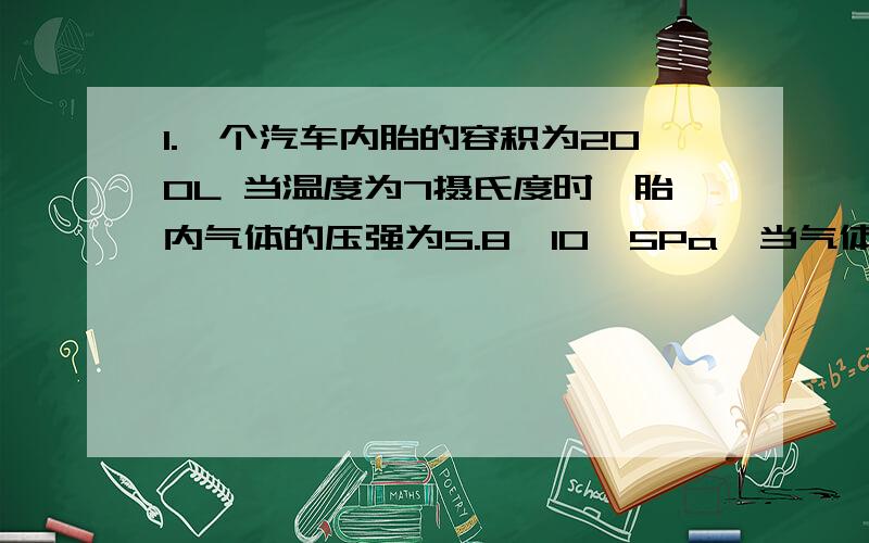 1.一个汽车内胎的容积为200L 当温度为7摄氏度时,胎内气体的压强为5.8*10^5Pa,当气体的温度升高到高温季节的37度时,如果忽略轮胎体积的变换,则此时气体的压强为6.43*10^5pa 正确 or 错误 2.一个电