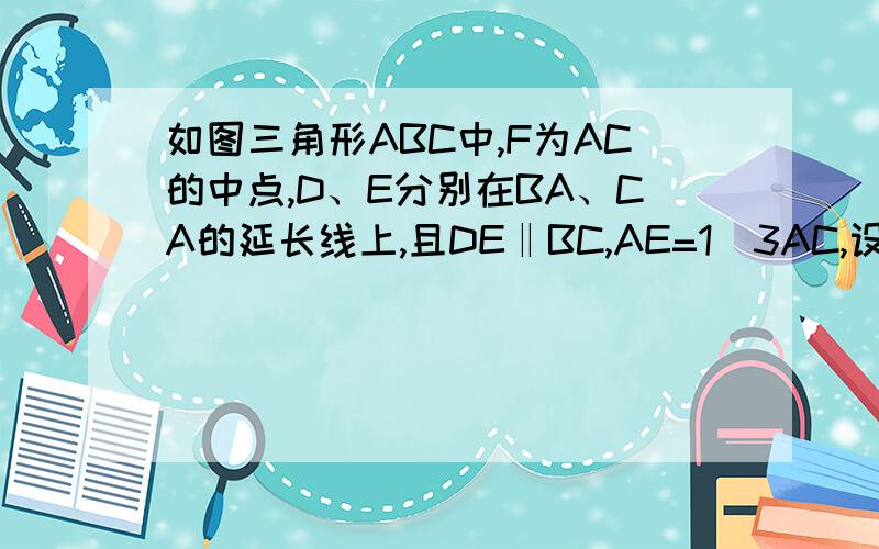 如图三角形ABC中,F为AC的中点,D、E分别在BA、CA的延长线上,且DE‖BC,AE=1\3AC,设向量FB=向量a,向量AC=向量b,试用向量a、向量b的线性组合表示向量DE.