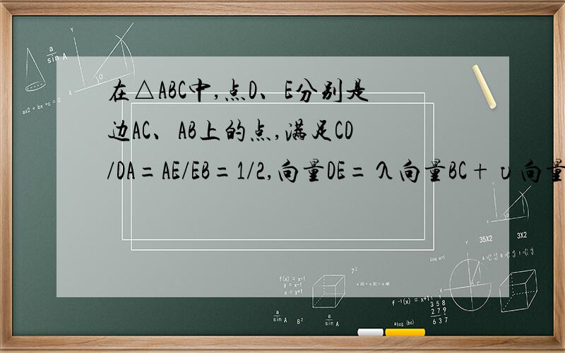 在△ABC中,点D、E分别是边AC、AB上的点,满足CD/DA=AE/EB=1/2,向量DE=λ向量BC+υ向量CA,则λ-υ=