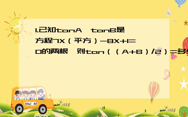 1.已知tanA,tanB是方程7X（平方）-8X+1=0的两根,则tan（（A+B）/2）=多少2.化简cos（平方）（a+15°）+sin（平方）（a-75°）+sin（a+180°）·cos（a-180°）