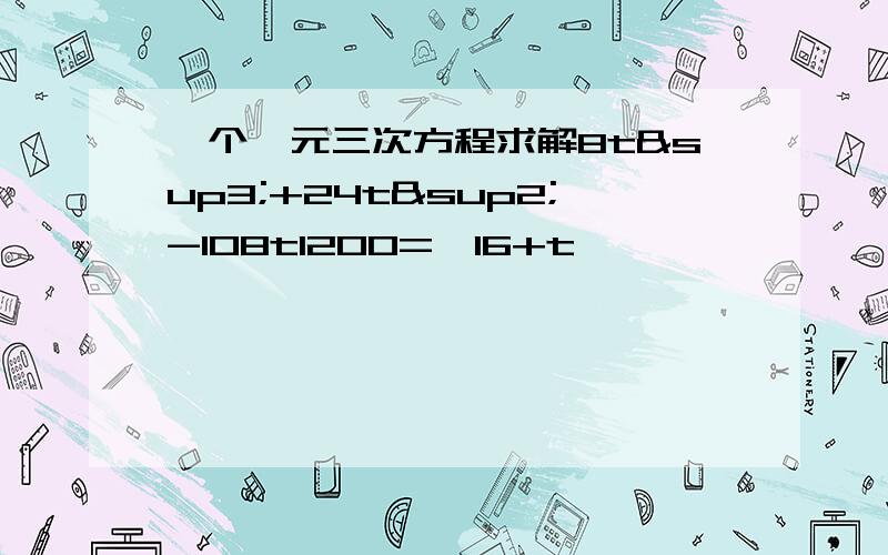 一个一元三次方程求解8t³+24t²-108t1200=￣16+t￣￣￣￣￣￣￣￣￣谢谢了!上式化简为2t³+6t²-327t-4800=0