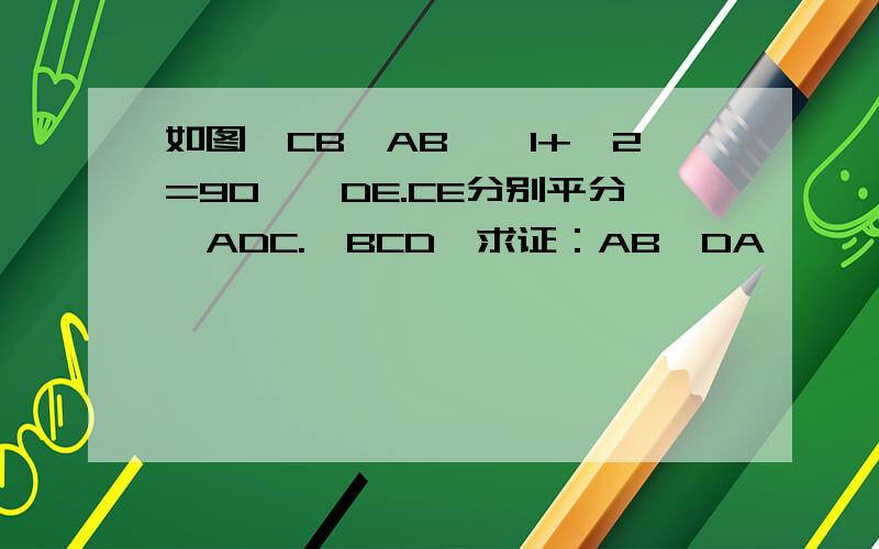 如图,CB⊥AB,∠1+∠2=90°,DE.CE分别平分∠ADC.∠BCD,求证：AB⊥DA