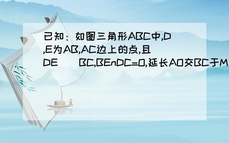 已知：如图三角形ABC中,D,E为AB,AC边上的点,且DE\\BC,BEnDC=O,延长AO交BC于M 求证：BM=CM要用高中以内的知识，不要用塞瓦定理！1