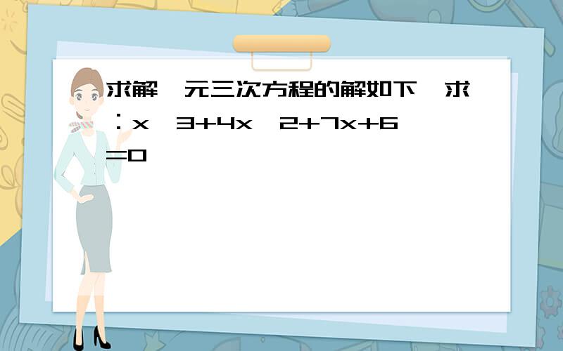 求解一元三次方程的解如下,求：x^3+4x^2+7x+6=0