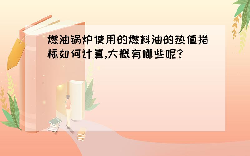 燃油锅炉使用的燃料油的热值指标如何计算,大概有哪些呢?