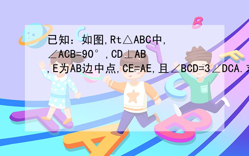 已知：如图,Rt△ABC中,∠ACB=90°,CD⊥AB,E为AB边中点,CE=AE,且∠BCD=3∠DCA.求证：DE=DC