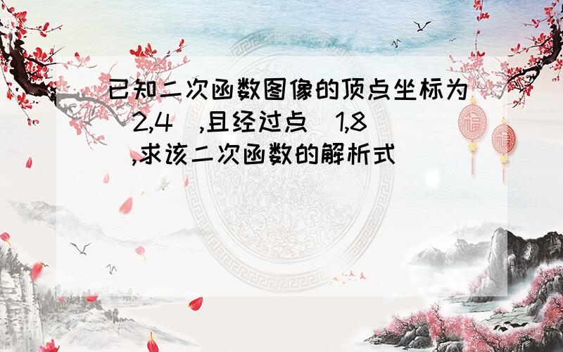 已知二次函数图像的顶点坐标为(2,4),且经过点(1,8),求该二次函数的解析式