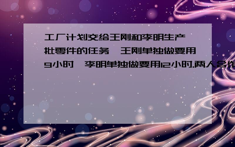 工厂计划交给王刚和李明生产一批零件的任务,王刚单独做要用9小时,李明单独做要用12小时.两人合作了8小时,结果比计划多生产200个.问计划生产多少个零件?一定要用方程解,