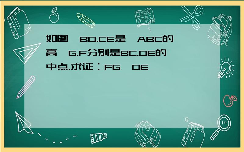 如图,BD.CE是△ABC的高,G.F分别是BC.DE的中点.求证：FG⊥DE