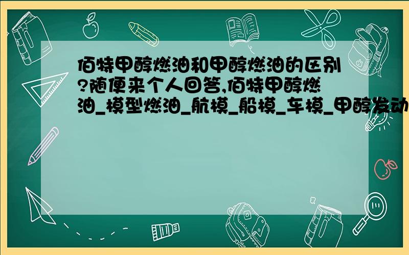 佰特甲醇燃油和甲醇燃油的区别?随便来个人回答,佰特甲醇燃油_模型燃油_航模_船模_车模_甲醇发动机燃料燃油第一品牌