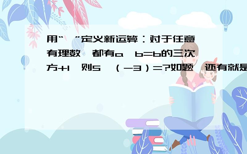 用“※”定义新运算：对于任意有理数,都有a※b=b的三次方+1,则5※（-3）=?如题,还有就是“※”是什么意思?