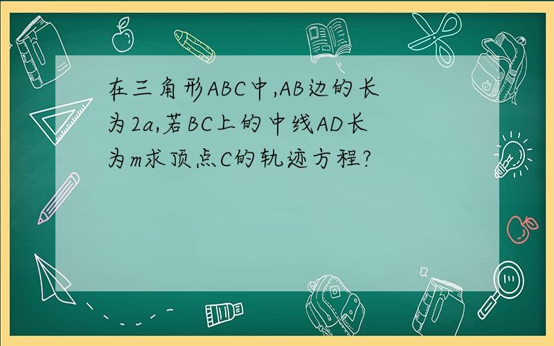 在三角形ABC中,AB边的长为2a,若BC上的中线AD长为m求顶点C的轨迹方程?