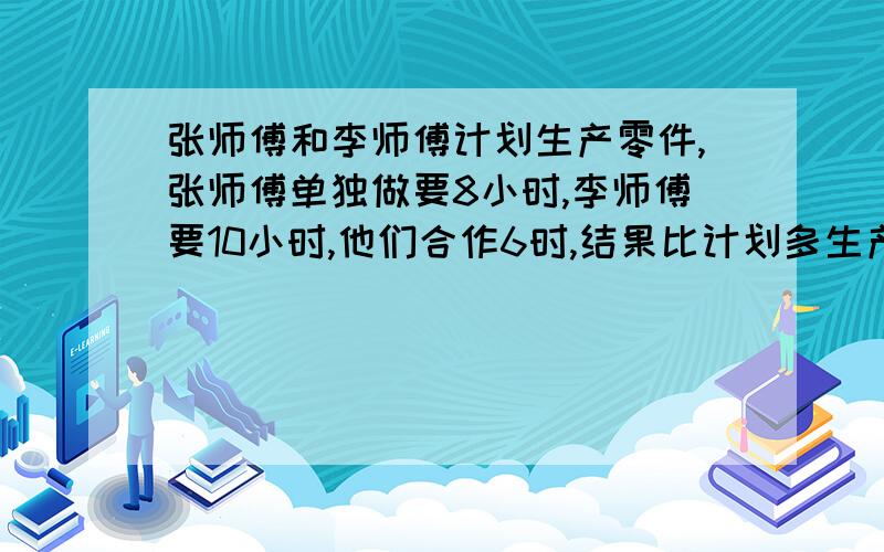 张师傅和李师傅计划生产零件,张师傅单独做要8小时,李师傅要10小时,他们合作6时,结果比计划多生产490个零件.计划生产几个?