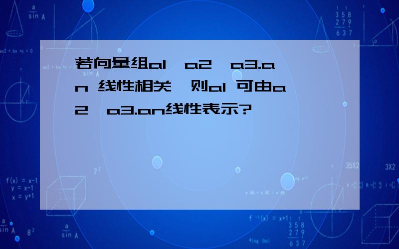 若向量组a1,a2,a3.an 线性相关,则a1 可由a2,a3.an线性表示?