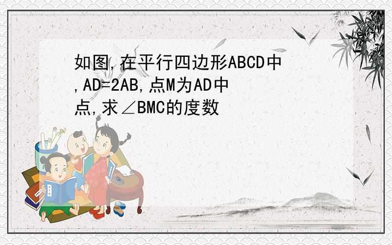 如图,在平行四边形ABCD中,AD=2AB,点M为AD中点,求∠BMC的度数