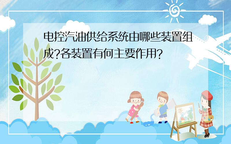 电控汽油供给系统由哪些装置组成?各装置有何主要作用?