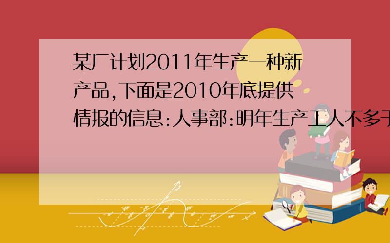 某厂计划2011年生产一种新产品,下面是2010年底提供情报的信息:人事部:明年生产工人不多于800人,每人每年可提供2400个工时；市场部：预测明年该产品的销售量是10000~12000件；技术部：该产品