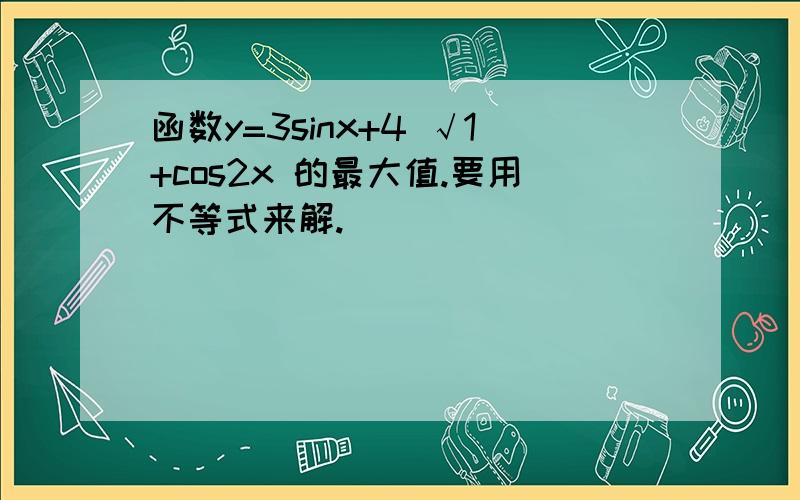 函数y=3sinx+4 √1+cos2x 的最大值.要用不等式来解.