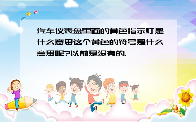 汽车仪表盘里面的黄色指示灯是什么意思这个黄色的符号是什么意思呢?以前是没有的.