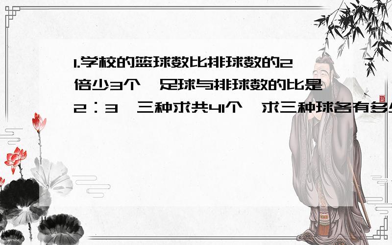 1.学校的篮球数比排球数的2倍少3个,足球与排球数的比是2：3,三种求共41个,求三种球各有多少?用三元一次方程组解